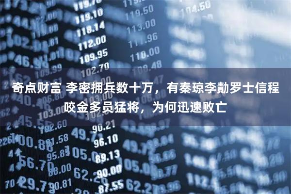 奇点财富 李密拥兵数十万，有秦琼李勣罗士信程咬金多员猛将，为何迅速败亡