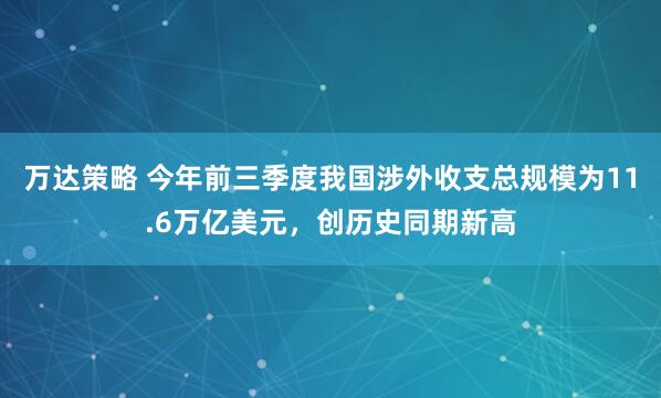 万达策略 今年前三季度我国涉外收支总规模为11.6万亿美元，创历史同期新高