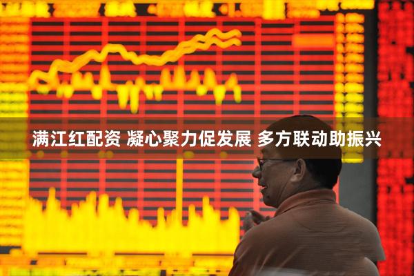 满江红配资 凝心聚力促发展 多方联动助振兴