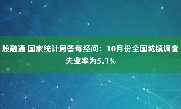 股融通 国家统计局答每经问：10月份全国城镇调查失业率为5.1%