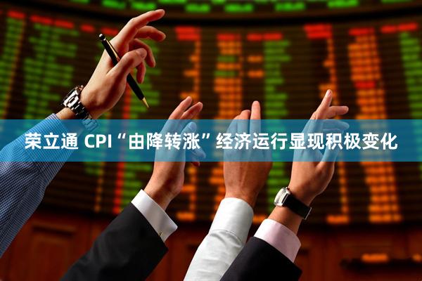 荣立通 CPI“由降转涨”经济运行显现积极变化