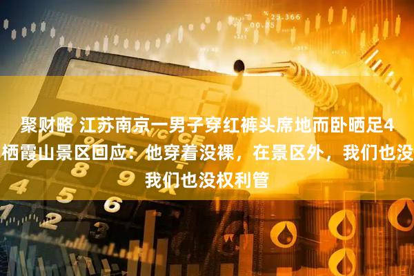 聚财略 江苏南京一男子穿红裤头席地而卧晒足4小时，栖霞山景区回应：他穿着没裸，在景区外，我们也没权利管